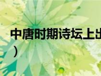 中唐時期詩壇上出現(xiàn)了比盛唐時期（中唐時期）