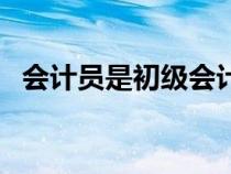 會(huì)計(jì)員是初級(jí)會(huì)計(jì)嗎(會(huì)計(jì)員是初級(jí)職稱(chēng)) 會(huì)計(jì)員是初級(jí)會(huì)計(jì)嗎(會(huì)計(jì)員是初級(jí)職稱(chēng))