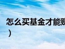怎么買基金才能賺到錢（怎么買基金才能賺錢）