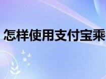 怎樣使用支付寶乘公交車(怎樣使用支付寶) 怎樣使用支付寶乘公交車(怎樣使用支付寶)
