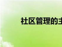 社區(qū)管理的主體包括（社區(qū)管理）