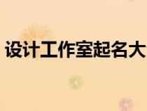 設計工作室起名大全清新（設計工作室起名）
