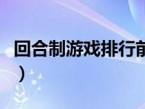 回合制游戲排行前十名（免費(fèi)回合制游戲排行）