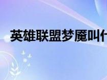英雄聯(lián)盟夢(mèng)魘叫什么名字(英雄聯(lián)盟夢(mèng)魘) 英雄聯(lián)盟夢(mèng)魘叫什么名字(英雄聯(lián)盟夢(mèng)魘)