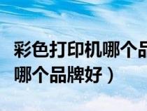 彩色打印機哪個品牌好性價比高（彩色打印機哪個品牌好）