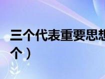 三個(gè)代表重要思想是哪三個(gè)（三個(gè)代表是哪三個(gè)）