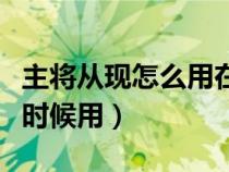 主將從現(xiàn)怎么用在什么情況下（主將從現(xiàn)什么時(shí)候用）