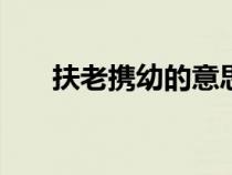 扶老攜幼的意思D（扶老攜幼的意思）
