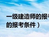一級建造師的報考條件是什么?（一級建造師的報考條件）