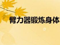 臂力器鍛煉身體（臂力器鍛煉哪些肌肉）