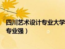 四川藝術(shù)設(shè)計(jì)專業(yè)大學(xué)排名（四川的?？茖W(xué)校哪個(gè)藝術(shù)設(shè)計(jì)專業(yè)強(qiáng)）