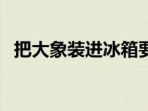 把大象裝進(jìn)冰箱要幾步（把美女裝進(jìn)冰箱）