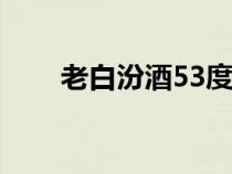 老白汾酒53度清香型價(jià)格（老白汾）
