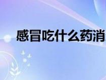 感冒吃什么藥消炎最好（感冒吃什么藥）