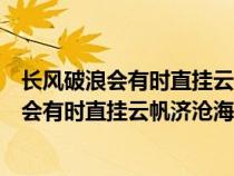 長(zhǎng)風(fēng)破浪會(huì)有時(shí)直掛云帆濟(jì)滄海意思相近的詩(shī)句(長(zhǎng)風(fēng)破浪會(huì)有時(shí)直掛云帆濟(jì)滄海類(lèi)似) 長(zhǎng)風(fēng)破浪會(huì)有時(shí)直掛云帆濟(jì)滄海意思相近的詩(shī)句(長(zhǎng)風(fēng)破浪會(huì)有時(shí)直掛云帆濟(jì)滄海類(lèi)似)