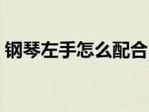鋼琴左手怎么配合（彈鋼琴怎樣配左手和弦）