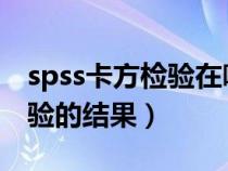 spss卡方檢驗在哪里（怎么閱讀SPSS卡方檢驗的結(jié)果）