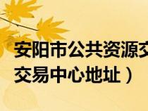 安陽市公共資源交易中心網(wǎng)（安陽縣公共資源交易中心地址）