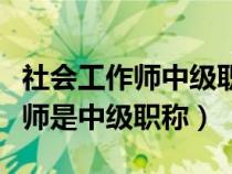 社會(huì)工作師中級(jí)職稱需要什么條件(社會(huì)工作師是中級(jí)職稱) 社會(huì)工作師中級(jí)職稱需要什么條件(社會(huì)工作師是中級(jí)職稱)