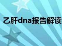 乙肝dna報告解讀（乙肝dna檢查結果分析）