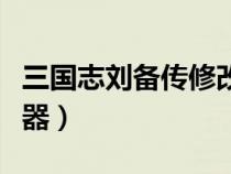 三國志劉備傳修改器用不（三國志劉備傳修改器）