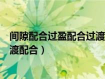間隙配合過盈配合過渡配合怎么判斷（間隙配合過盈配合過渡配合）