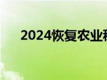 2024恢復農(nóng)業(yè)稅(哪一年免除農(nóng)業(yè)稅) 2024恢復農(nóng)業(yè)稅(哪一年免除農(nóng)業(yè)稅)