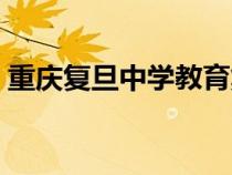 重慶復(fù)旦中學(xué)教育集團(tuán)(重慶復(fù)旦中學(xué)官網(wǎng)) 重慶復(fù)旦中學(xué)教育集團(tuán)(重慶復(fù)旦中學(xué)官網(wǎng))