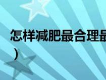 怎樣減肥最合理最快（怎樣減肥最有效最健康）