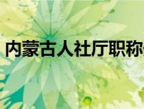 內(nèi)蒙古人社廳職稱處(內(nèi)蒙古人事廳職稱網(wǎng)) 內(nèi)蒙古人社廳職稱處(內(nèi)蒙古人事廳職稱網(wǎng))