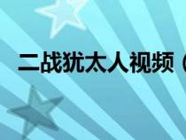 二戰(zhàn)猶太人視頻（二戰(zhàn)猶太人大屠殺紀(jì)實）