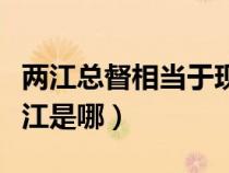 兩江總督相當于現在的什么官（兩江總督的兩江是哪）