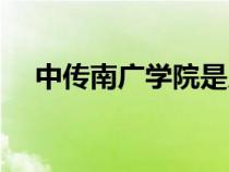 中傳南廣學院是幾本在哪里（中傳南廣）