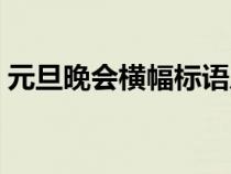 元旦晚會橫幅標(biāo)語八字（元旦晚會橫幅標(biāo)語）