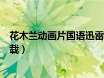 花木蘭動畫片國語迅雷下載鏈接（花木蘭動畫片國語迅雷下載）
