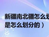 新疆南北疆怎么劃分圖解（新疆的南疆和北疆是怎么劃分的）
