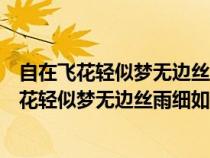 自在飛花輕似夢(mèng)無(wú)邊絲雨細(xì)如愁的意思相近的詩(shī)句(自在飛花輕似夢(mèng)無(wú)邊絲雨細(xì)如愁的意思) 自在飛花輕似夢(mèng)無(wú)邊絲雨細(xì)如愁的意思相近的詩(shī)句(自在飛花輕似夢(mèng)無(wú)邊絲雨細(xì)如愁的意思)