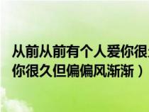 從前從前有個人愛你很久 但偏偏風漸漸（從前從前有個人愛你很久但偏偏風漸漸）