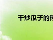 干炒瓜子的熱量(瓜子的熱量高) 干炒瓜子的熱量(瓜子的熱量高)
