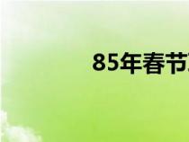 85年春節(jié)聯(lián)歡晚會(huì)(85年) 85年春節(jié)聯(lián)歡晚會(huì)(85年)