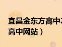 宜昌金東方高中2021招生電話（宜昌金東方高中網(wǎng)站）