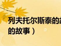 列夫托爾斯泰的故事1200字(列夫托爾斯泰的故事) 列夫托爾斯泰的故事1200字(列夫托爾斯泰的故事)