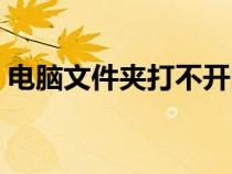電腦文件夾打不開閃退（電腦文件夾打不開）