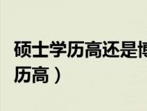 碩士學(xué)歷高還是博士學(xué)歷高(博士碩士哪個(gè)學(xué)歷高) 碩士學(xué)歷高還是博士學(xué)歷高(博士碩士哪個(gè)學(xué)歷高)
