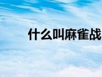 什么叫麻雀戰(zhàn)（麻雀戰(zhàn)是什么意思）