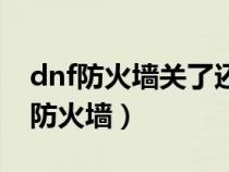 dnf防火墻關(guān)了還是連接不上（dnf怎么解除防火墻）