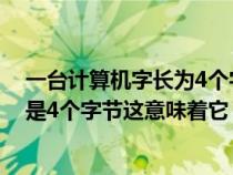 一臺(tái)計(jì)算機(jī)字長為4個(gè)字節(jié)這意味著它(一臺(tái)計(jì)算機(jī)的字長是4個(gè)字節(jié)這意味著它) 一臺(tái)計(jì)算機(jī)字長為4個(gè)字節(jié)這意味著它(一臺(tái)計(jì)算機(jī)的字長是4個(gè)字節(jié)這意味著它)