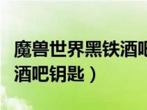 魔獸世界黑鐵酒吧鑰匙在哪里（魔獸世界黑鐵酒吧鑰匙）