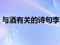 與酒有關(guān)的詩句李白寫的(與酒有關(guān)的詩句) 與酒有關(guān)的詩句李白寫的(與酒有關(guān)的詩句)