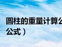 圓柱的重量計算公式算公斤（圓柱算重量計算公式）